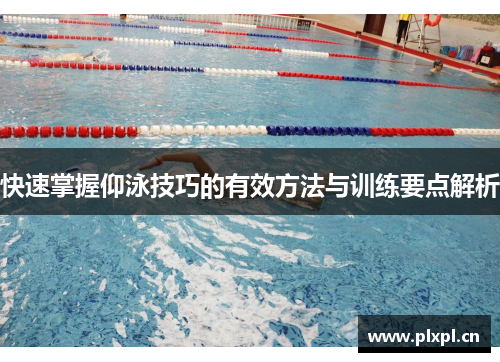快速掌握仰泳技巧的有效方法与训练要点解析