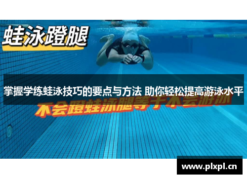 掌握学练蛙泳技巧的要点与方法 助你轻松提高游泳水平