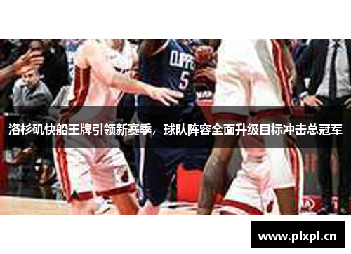 洛杉矶快船王牌引领新赛季，球队阵容全面升级目标冲击总冠军