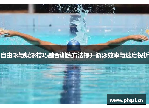 自由泳与蝶泳技巧融合训练方法提升游泳效率与速度探析