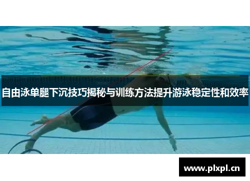 自由泳单腿下沉技巧揭秘与训练方法提升游泳稳定性和效率