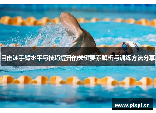 自由泳手臂水平与技巧提升的关键要素解析与训练方法分享