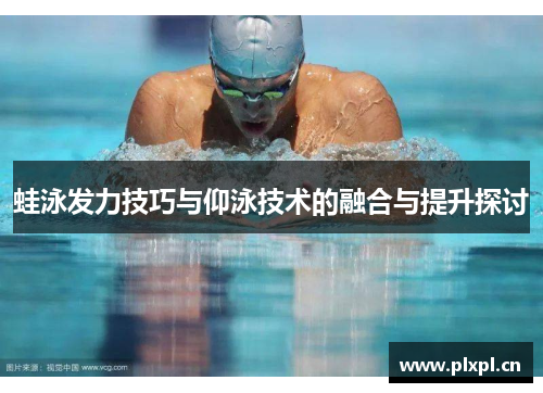 蛙泳发力技巧与仰泳技术的融合与提升探讨