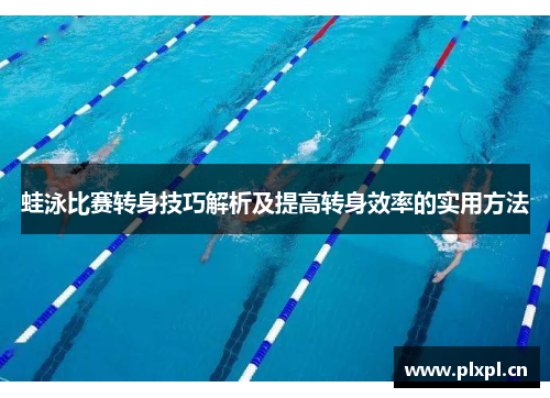 蛙泳比赛转身技巧解析及提高转身效率的实用方法