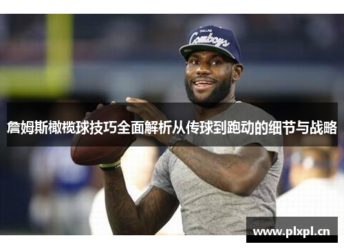 詹姆斯橄榄球技巧全面解析从传球到跑动的细节与战略