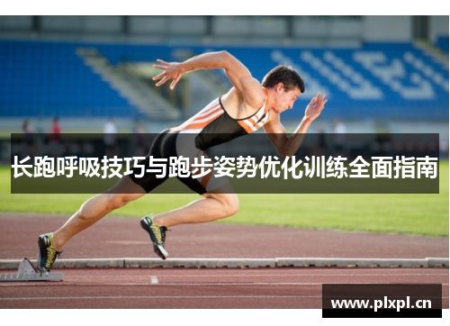 长跑呼吸技巧与跑步姿势优化训练全面指南